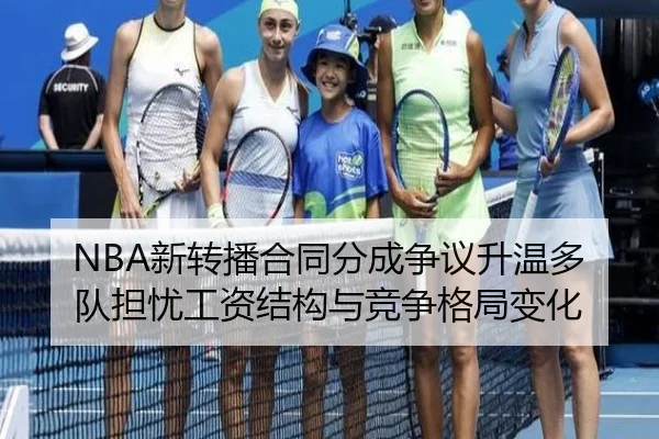 NBA新转播合同分成争议升温多队担忧工资结构与竞争格局变化
